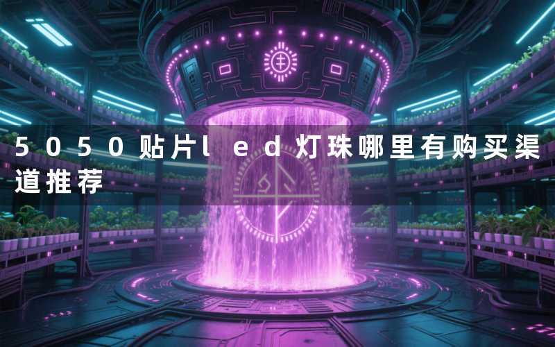 5050贴片led灯珠哪里有（购买渠道推荐）