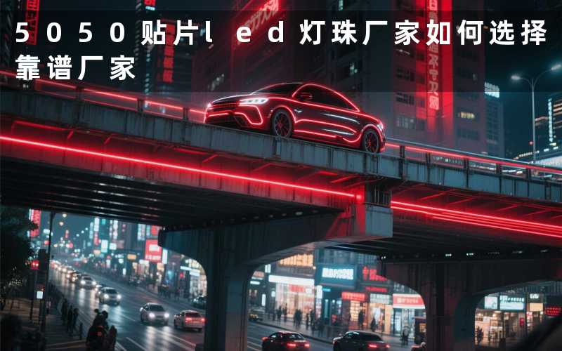 5050贴片led灯珠厂家（如何选择靠谱厂家）