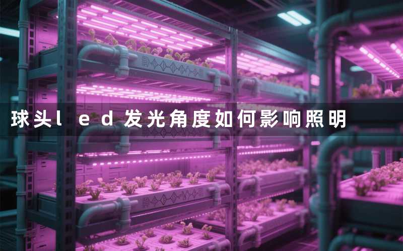 球头led发光角度(如何影响照明)