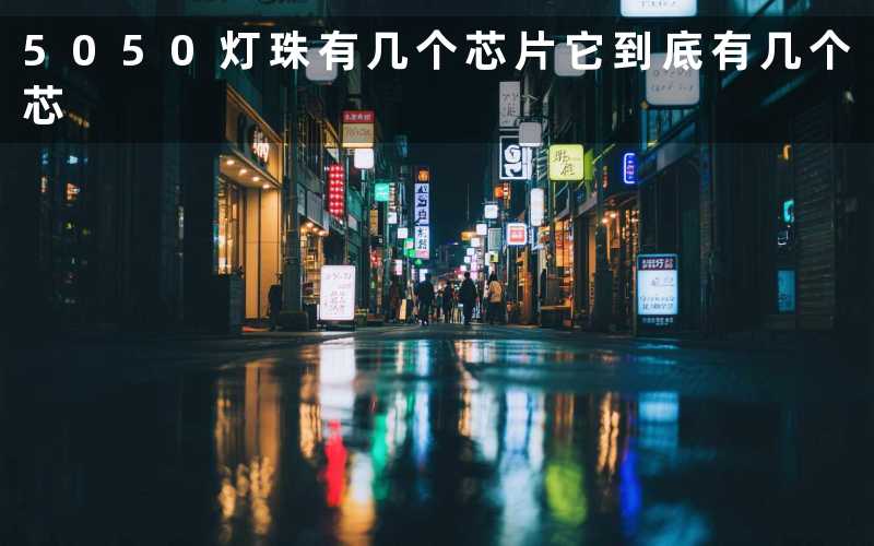 5050灯珠有几个芯片(它到底有几个芯)