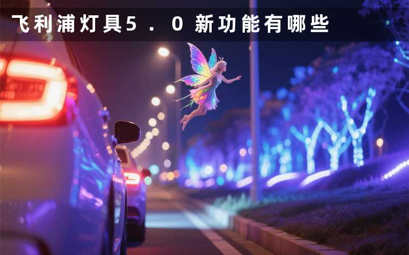 飞利浦灯具5.0(新功能有哪些)