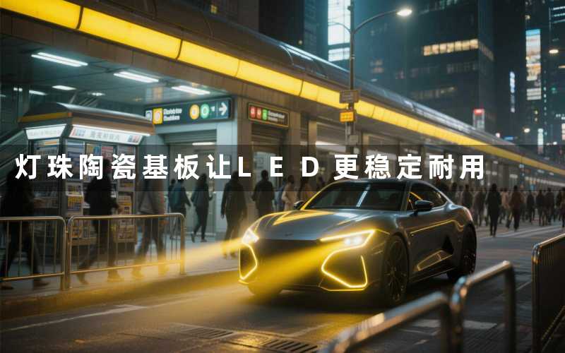 灯珠陶瓷基板(让LED更稳定耐用)