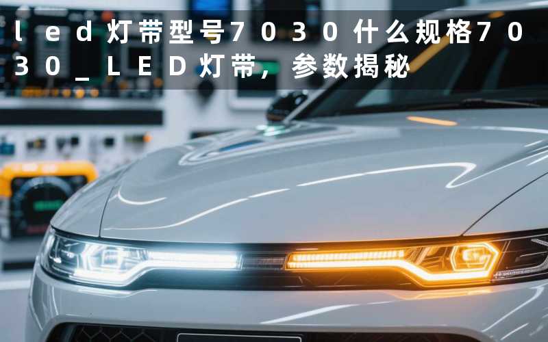 led灯带型号7030什么规格(7030 LED灯带,参数揭秘)