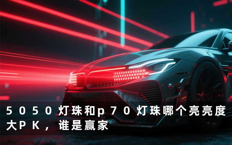 5050灯珠和p70灯珠哪个亮亮度大PK,谁是赢家