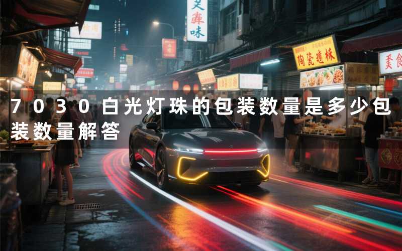 7030白光灯珠的包装数量是多少包装数量解答
