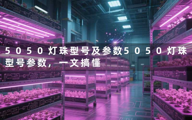 5050灯珠型号及参数5050灯珠型号参数,一文搞懂