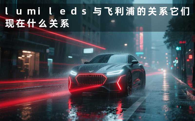 lumileds与飞利浦的关系(它们现在什么关系)