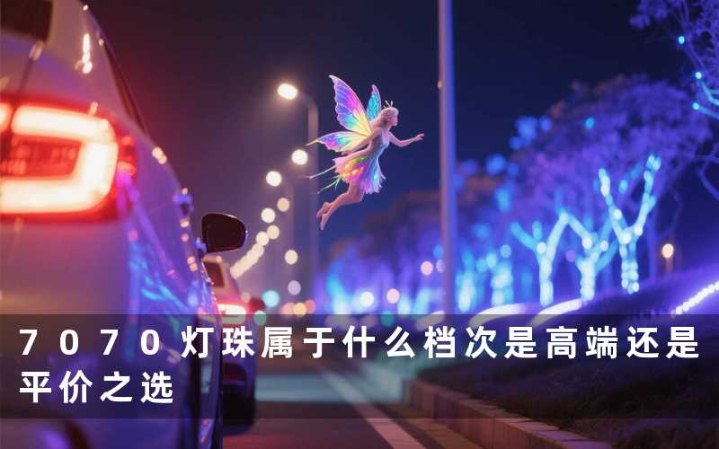 7070灯珠属于什么档次(是高端还是平价之选)