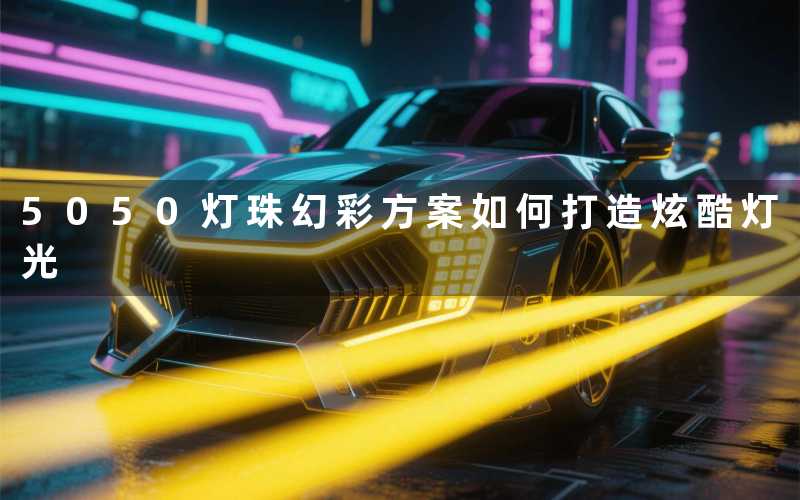 5050灯珠幻彩方案(如何打造炫酷灯光)