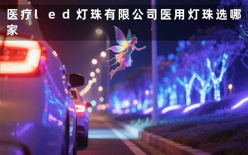 医疗led灯珠有限公司(医用灯珠选哪家)