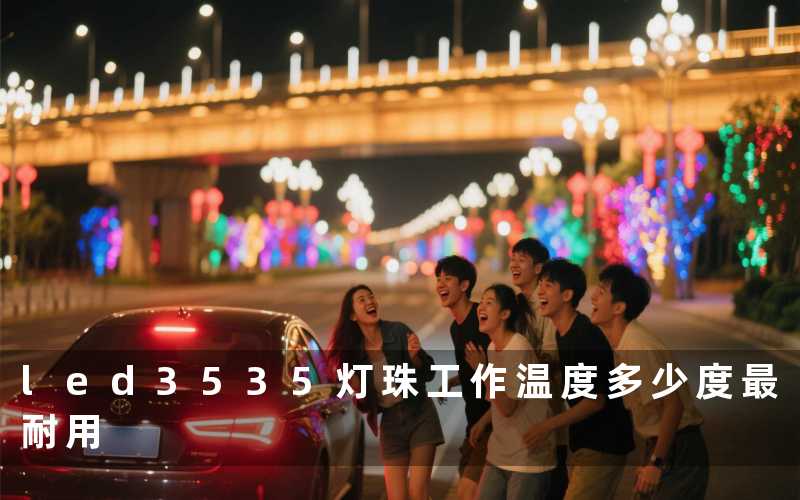 led3535灯珠工作温度(多少度最耐用)