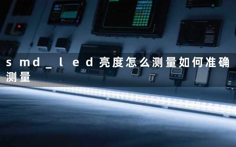 smd led亮度怎么测量(如何准确测量)