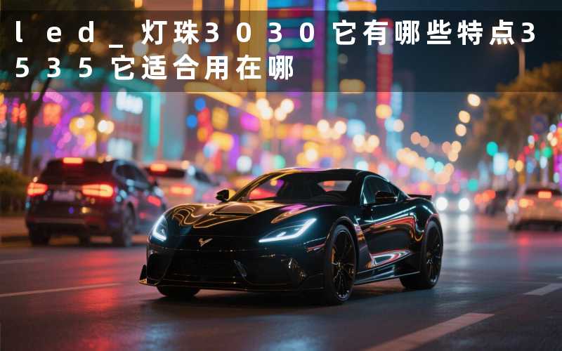 led 灯珠3030(它有哪些特点)3535它适合用在哪