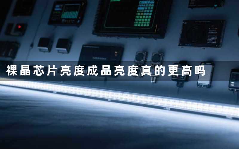 裸晶芯片亮度(成品亮度真的更高吗)