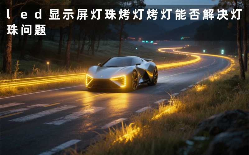 led显示屏灯珠烤灯烤灯能否解决灯珠问题