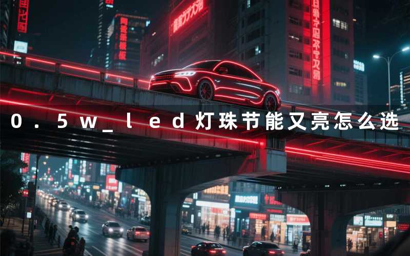 0.5w led灯珠(节能又亮怎么选)