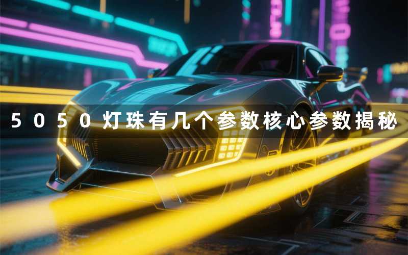 5050灯珠有几个参数(核心参数揭秘)