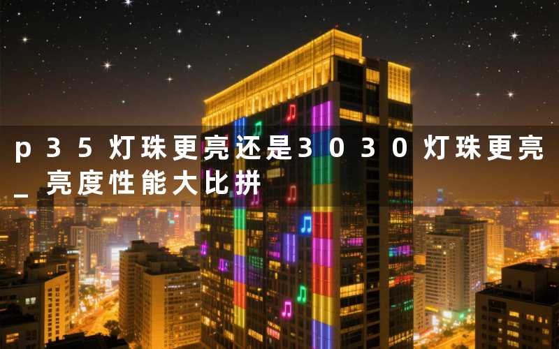 p35灯珠更亮还是3030灯珠更亮 (亮度性能大比拼)
