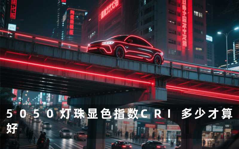 5050灯珠显色指数(CRI多少才算好)