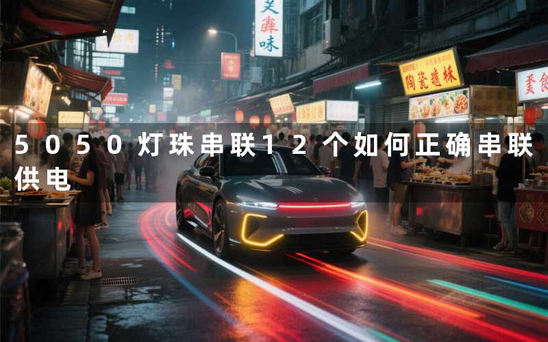 5050灯珠串联12个如何正确串联供电