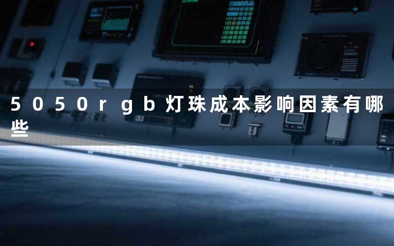 5050rgb灯珠成本(影响因素有哪些)