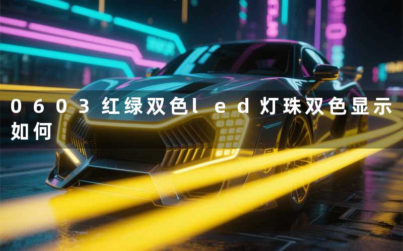 0603红绿双色led灯珠(双色显示如何)