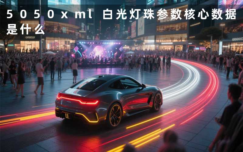 5050xml白光灯珠参数(核心数据是什么)