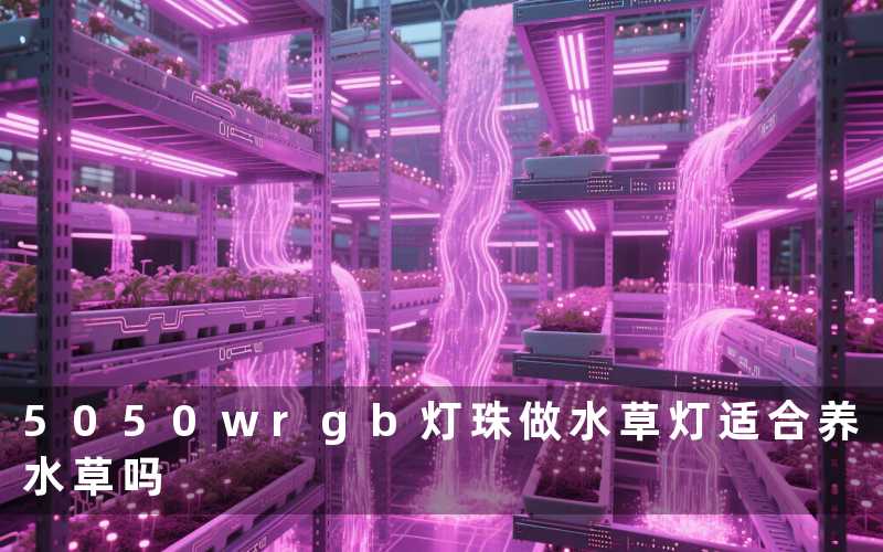 5050wrgb灯珠做水草灯(适合养水草吗)