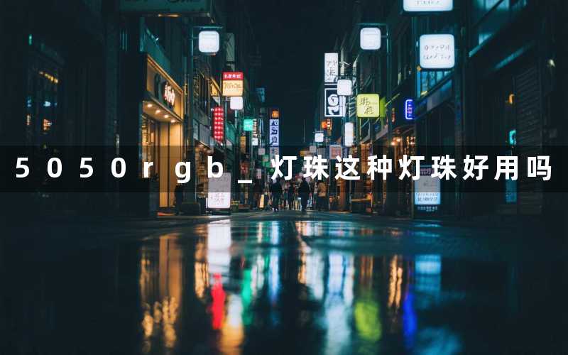 5050rgb 灯珠(这种灯珠好用吗)