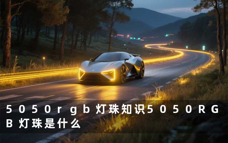 5050rgb灯珠知识(5050RGB灯珠是什么)