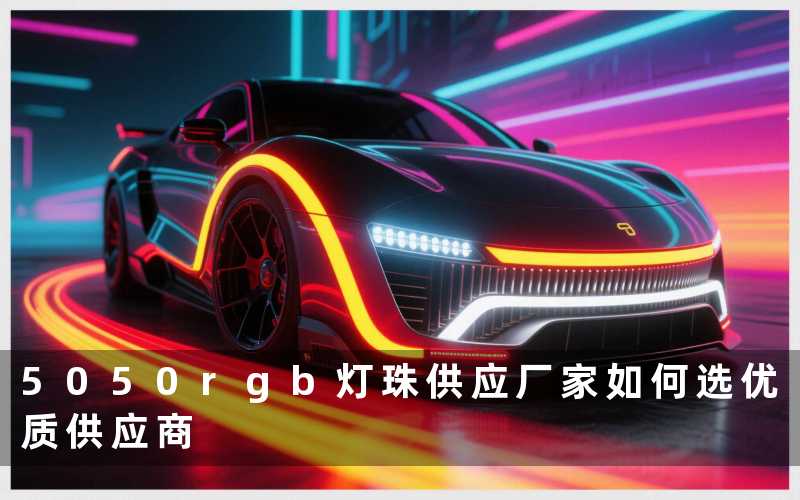 5050rgb灯珠供应厂家(如何选优质供应商)