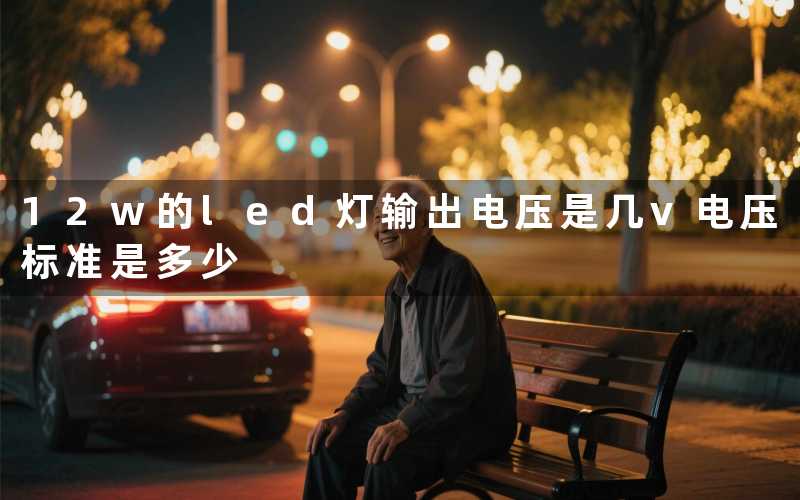 12w的led灯输出电压是几v(电压标准是多少)