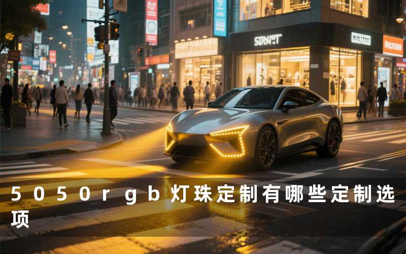 5050rgb灯珠定制(有哪些定制选项)