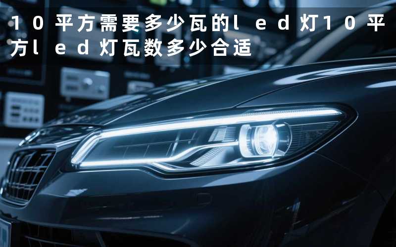 10平方需要多少瓦的led灯(10平方led灯瓦数多少合适)