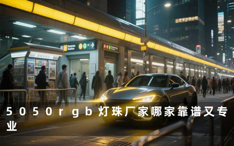 5050rgb灯珠厂家(哪家靠谱又专业)