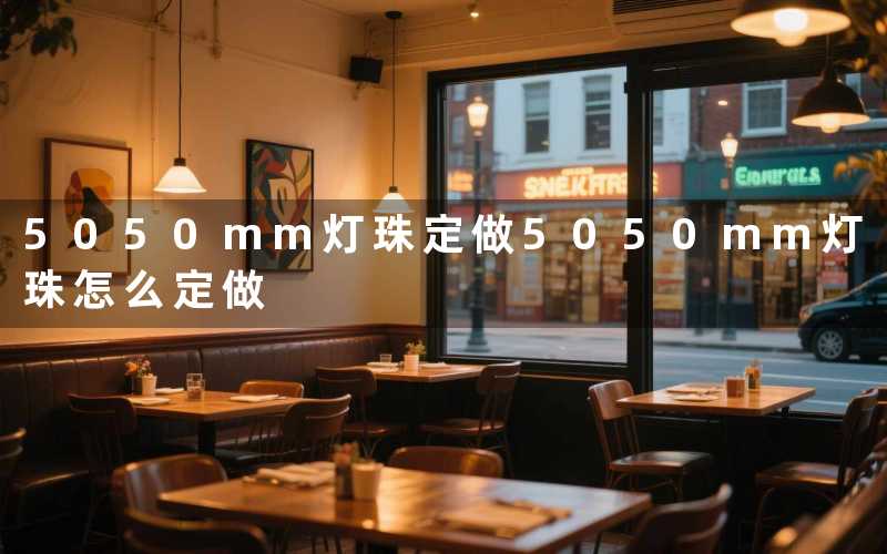 5050mm灯珠定做(5050mm灯珠怎么定做)