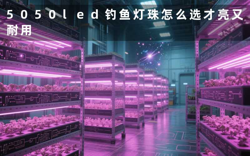 5050led钓鱼灯珠(怎么选才亮又耐用)