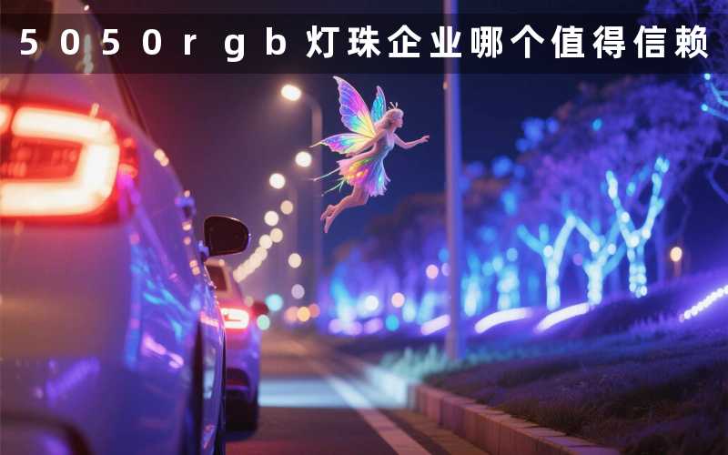 5050rgb灯珠企业(哪个值得信赖)