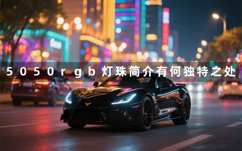 5050rgb灯珠简介(有何独特之处)