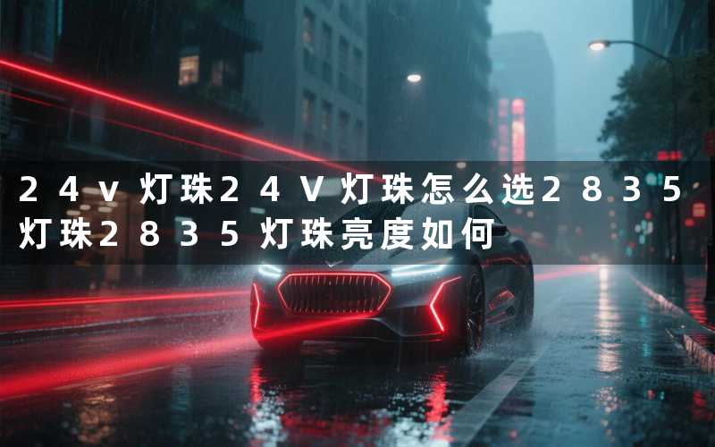 24v灯珠(24V灯珠怎么选)2835灯珠(2835灯珠亮度如何)