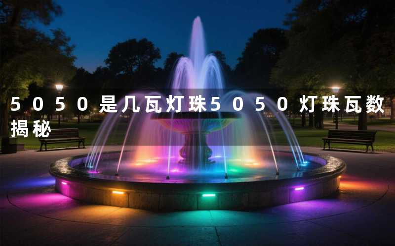 5050是几瓦灯珠(5050灯珠瓦数揭秘)