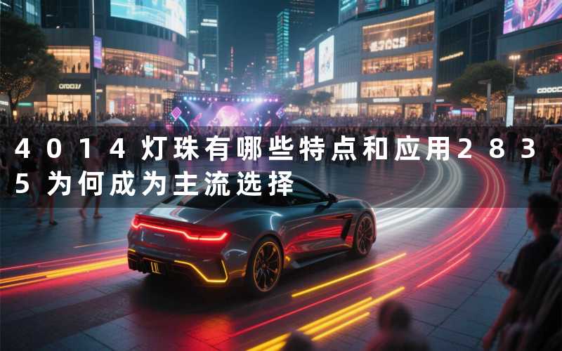 4014灯珠(有哪些特点和应用)2835(为何成为主流选择)