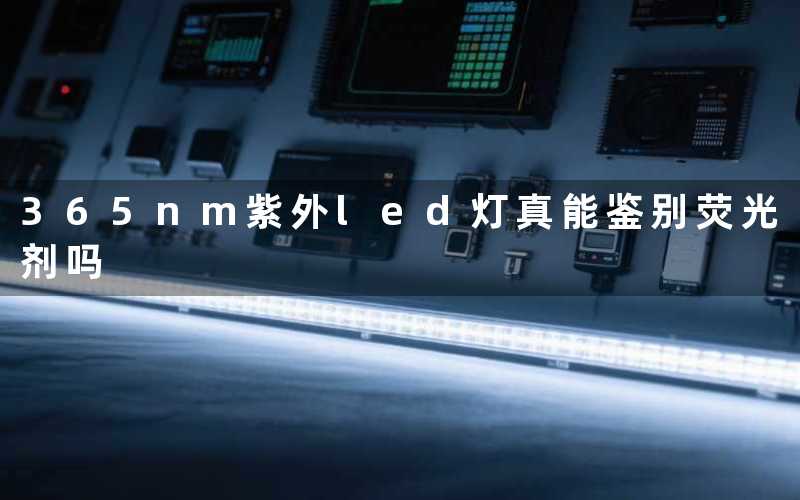 365nm紫外led灯(真能鉴别荧光剂吗)