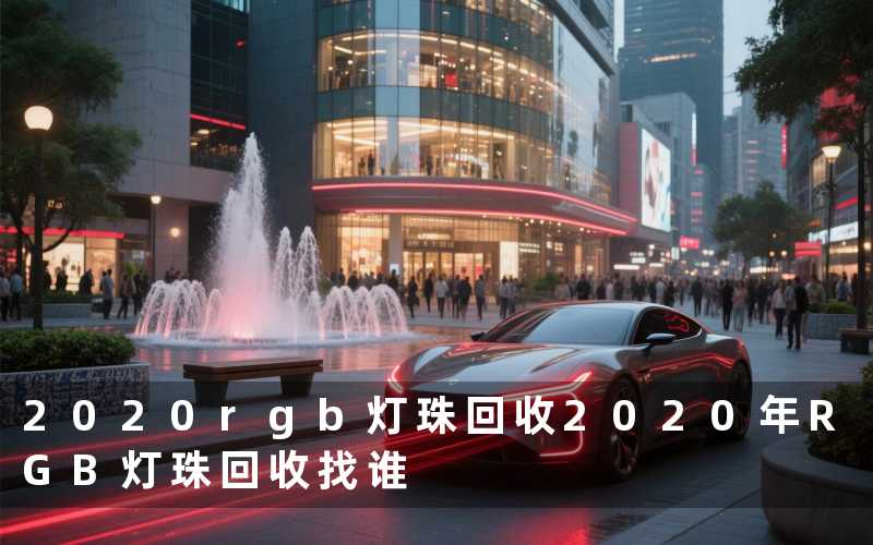 2020rgb灯珠回收(2020年RGB灯珠回收找谁)