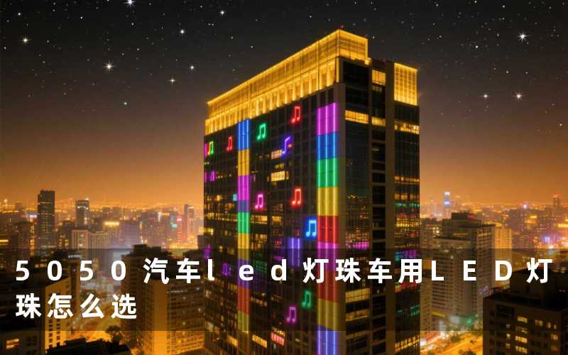5050汽车led灯珠(车用LED灯珠怎么选)