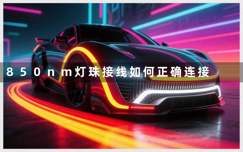 850nm灯珠接线如何正确连接
