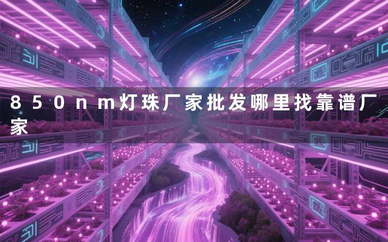 850nm灯珠厂家批发哪里找靠谱厂家