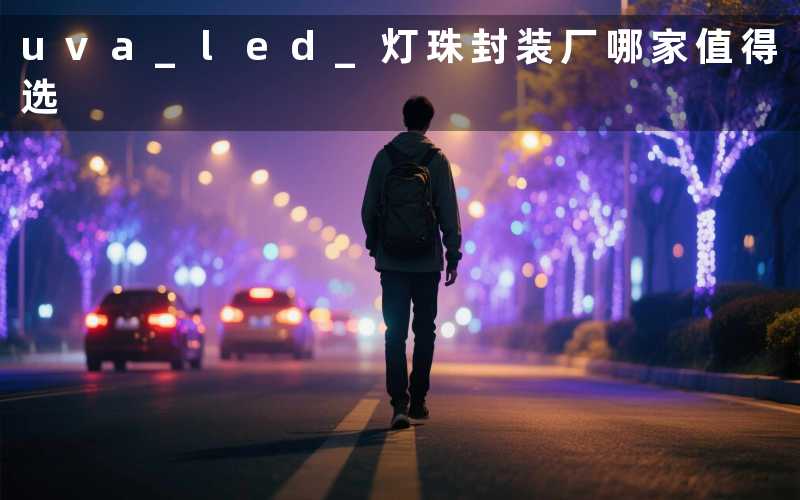 uva led 灯珠封装厂(哪家值得选)