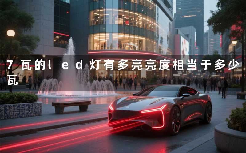 7瓦的led灯有多亮亮度相当于多少瓦